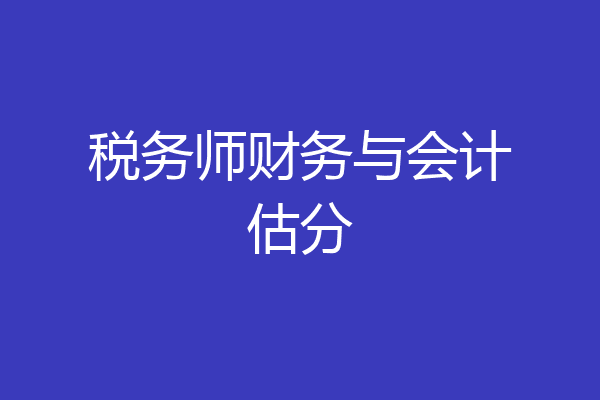 税务师财务与会计估分