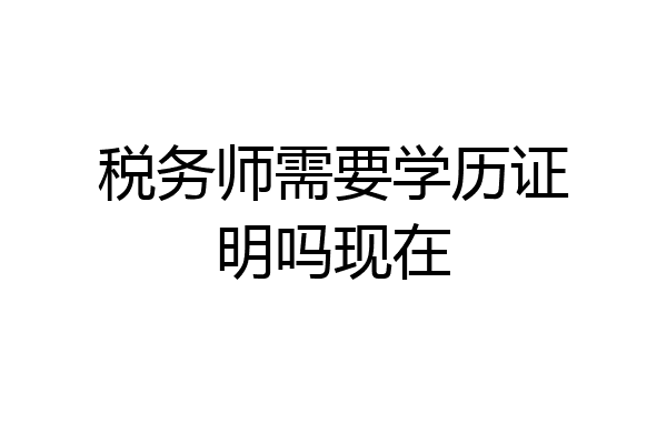 税务师需要学历证明吗现在