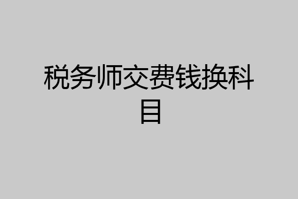 税务师交费钱换科目