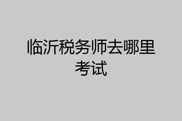 临沂税务师去哪里考试