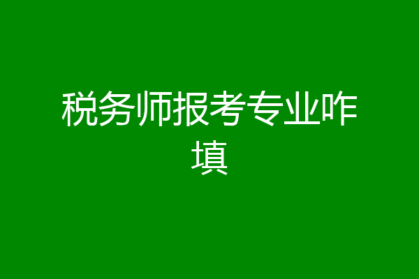 税务师报考专业咋填