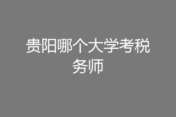 贵阳哪个大学考税务师