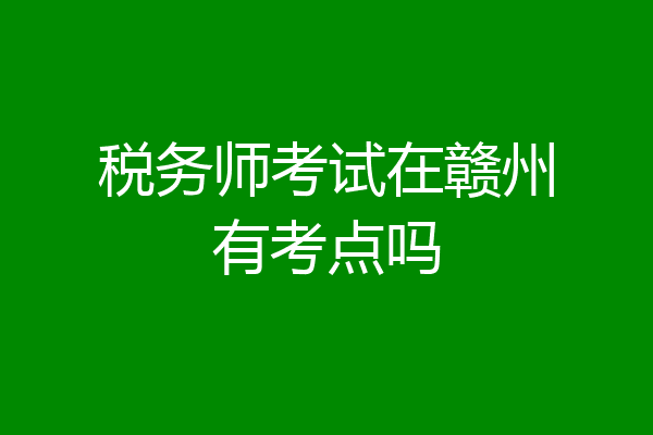 税务师考试在赣州有考点吗
