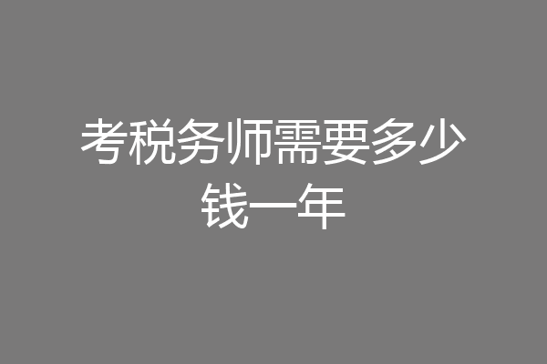 考税务师需要多少钱一年
