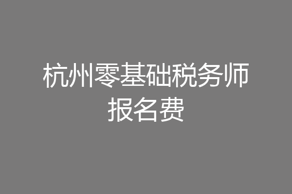 杭州零基础税务师报名费