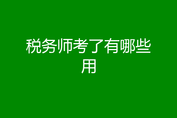税务师考了有哪些用