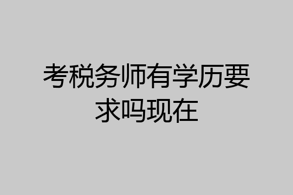考税务师有学历要求吗现在