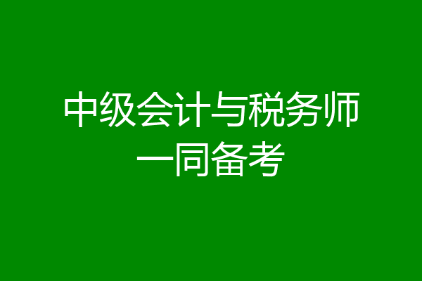 中级会计与税务师一同备考