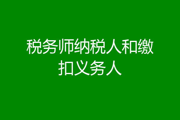 税务师纳税人和缴扣义务人