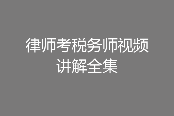 律师考税务师视频讲解全集