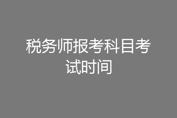 税务师报考科目考试时间