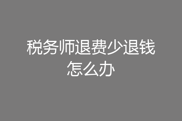税务师退费少退钱怎么办