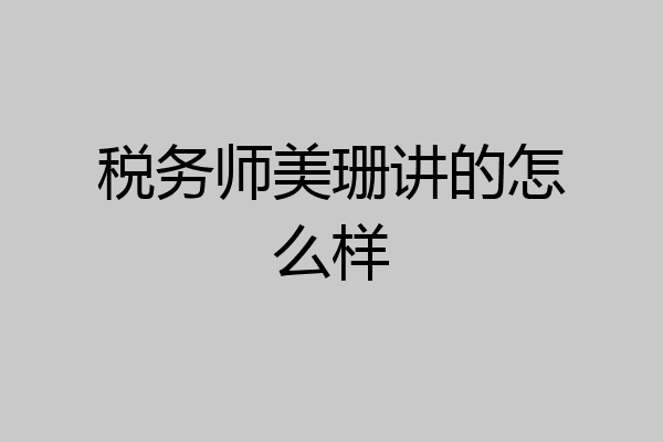 税务师美珊讲的怎么样