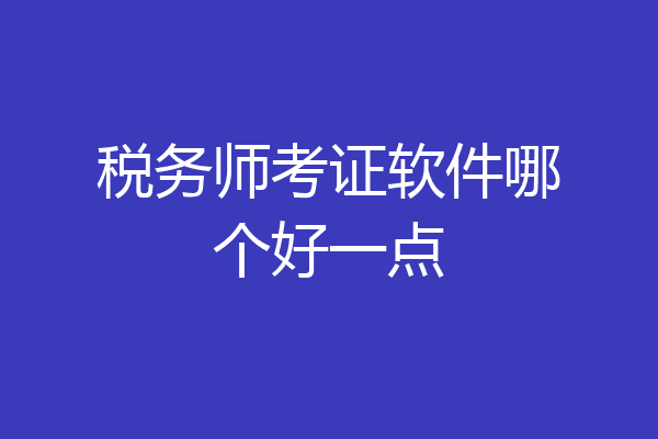 税务师考证软件哪个好一点