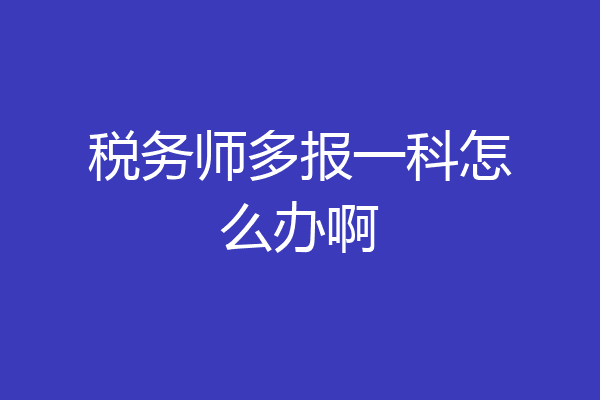 税务师多报一科怎么办啊