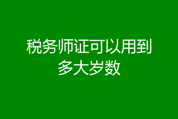 税务师证可以用到多大岁数