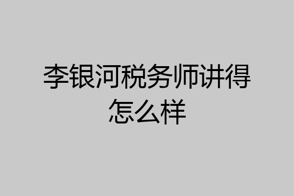 李银河税务师讲得怎么样