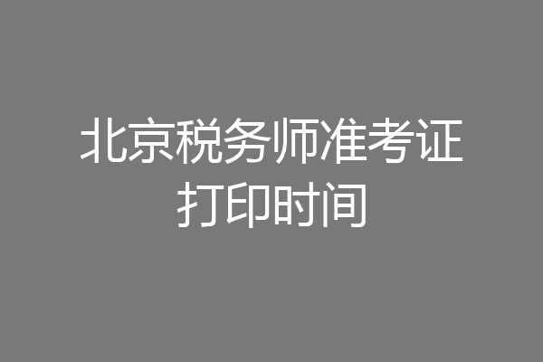 北京税务师准考证打印时间