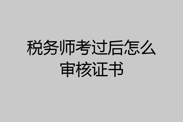 税务师考过后怎么审核证书