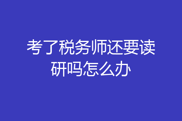 考了税务师还要读研吗怎么办