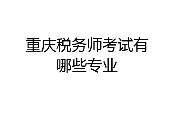 重庆税务师考试有哪些专业