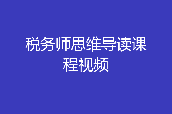 税务师思维导读课程视频
