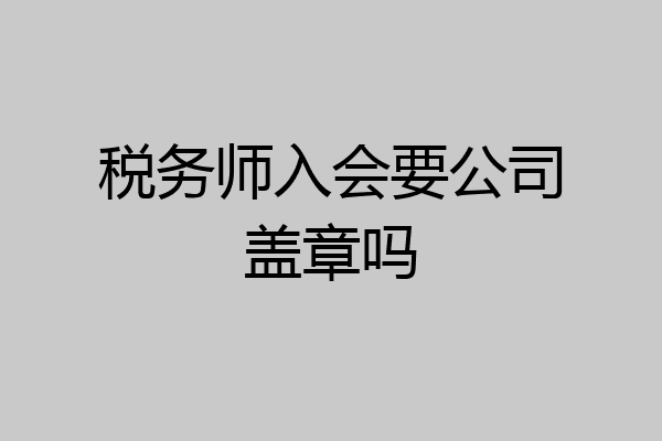 税务师入会要公司盖章吗