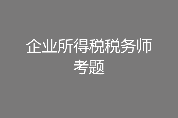 企业所得税税务师考题