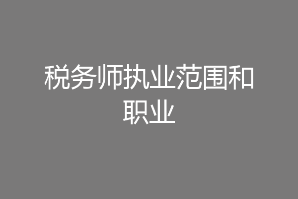 税务师执业范围和职业