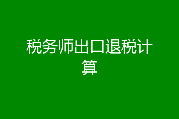 税务师出口退税计算