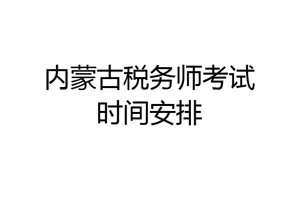 内蒙古税务师考试时间安排