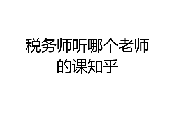 税务师听哪个老师的课知乎