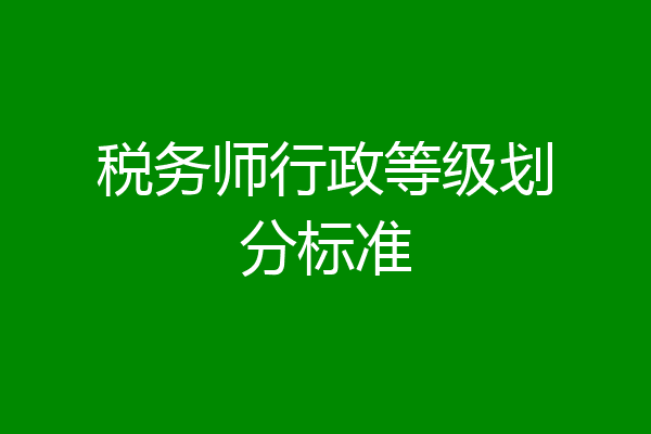 税务师行政等级划分标准