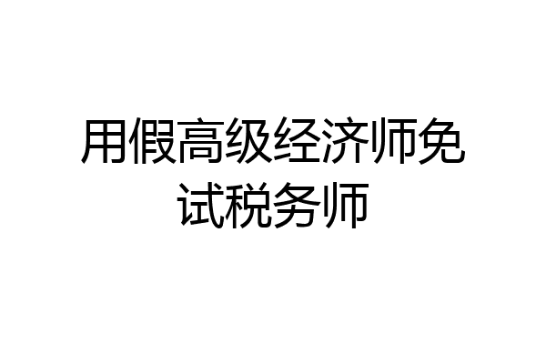 用假高级经济师免试税务师