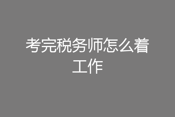 考完税务师怎么着工作