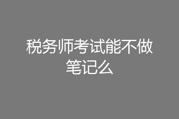 税务师考试能不做笔记么