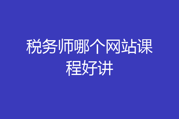 税务师哪个网站课程好讲