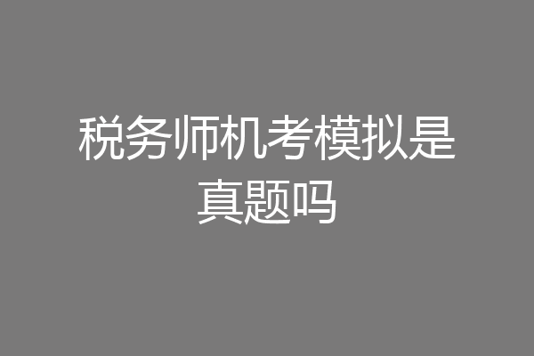 税务师机考模拟是真题吗