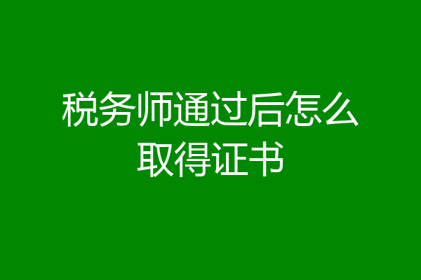 税务师通过后怎么取得证书