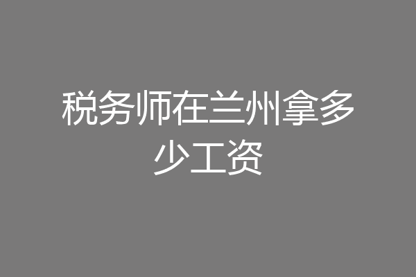 税务师在兰州拿多少工资
