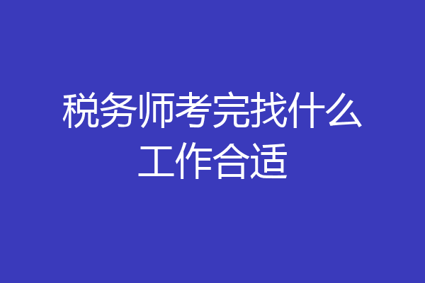 税务师考完找什么工作合适