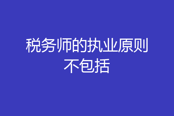 税务师的执业原则不包括