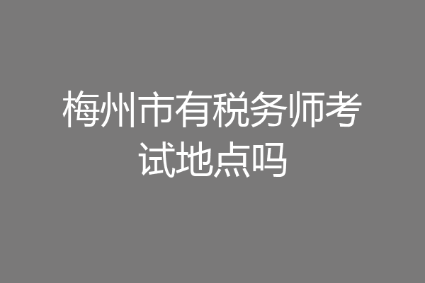 梅州市有税务师考试地点吗