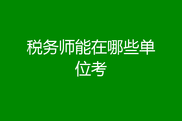 税务师能在哪些单位考