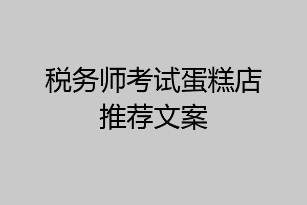 税务师考试蛋糕店推荐文案