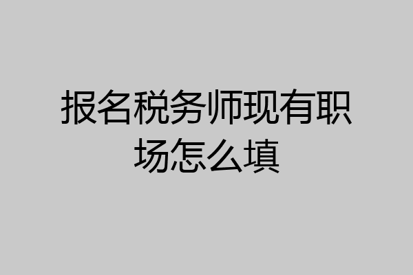报名税务师现有职场怎么填