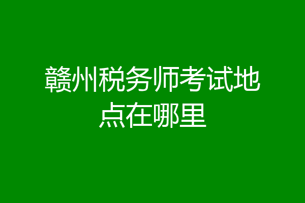 赣州税务师考试地点在哪里