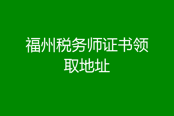 福州税务师证书领取地址