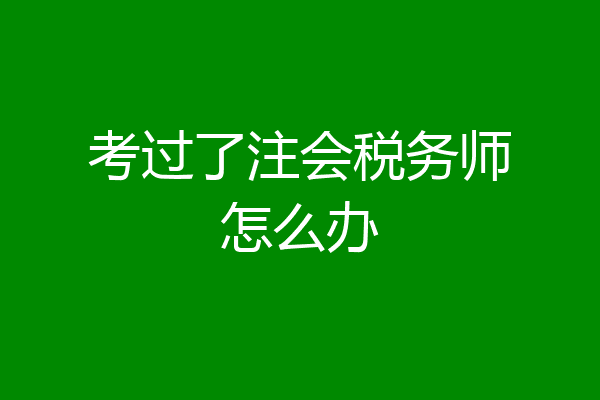 考过了注会税务师怎么办