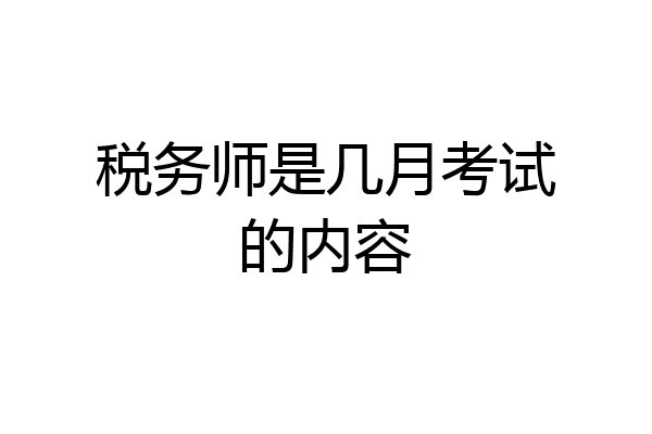 税务师是几月考试的内容